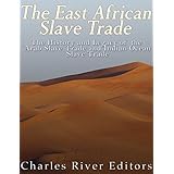 The East African Slave Trade: The History and Legacy of the Arab Slave Trade and the Indian Ocean Slave Trade