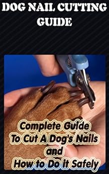 Dog Nail Cutting Guide: Complete Guide To Cut A Dog's Nails and How to ...