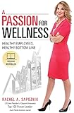 A Passion For Wellness: Healthy Employees, Healthy Bottom Line by Rachel A. Sapoznik