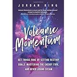 Volcanic Momentum: Get Things Done by Setting Destiny Goals, Mastering the Energy Code, and Never Losing Steam