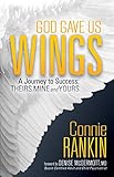 God Gave Us Wings: A Journey to Success: Theirs, Mine and Yours by Connie Rankin, Denise McDermott
