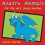 Asatru Animals: For Very Young Heathens by Carrie Overton
