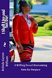 I Shall Live And Not Die!: (A Willing Vessel Overcoming Pain For Purpose) by Belinda Guyton