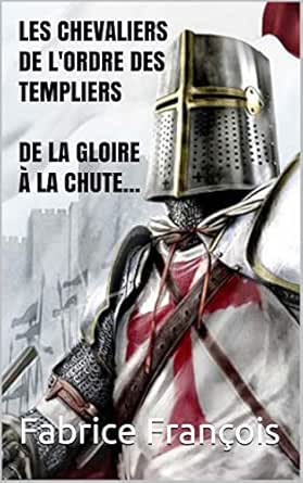Amazon Com Les Chevaliers De L Ordre Des Templiers De La Gloire A La Chute French Edition Ebook Francois Fabrice Kindle Store