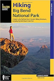Hiking Big Bend National Park: A Guide to the Big Bend Area’s Greatest Hiking Adventures, including Big Bend Ranch State Park (Regional Hiking Series), by Laurence Parent Hiking Big Bend National Park: A Guide to the Big Bend Area’s Greatest Hiking Adventures, including Big Bend Ranch State Park (Regional Hiking Series), by Laurence Parent