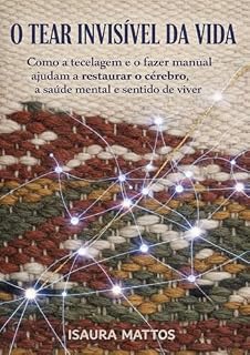Livro O Tear Invisível da Vida: Como a tecelagem, e o fazer com as mãos ajudam a restaurar o cérebro, a saúde mental e o sentido de viver