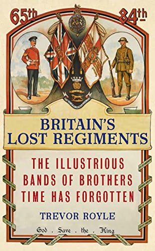 Britain's Lost Regiments: The Illustrious Bands of Brothers Time Has Forgotten