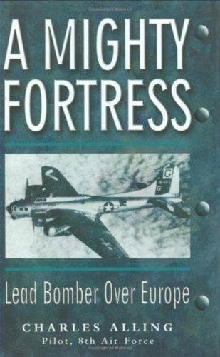 A Mighty Fortress: Lead Bomber Over Europe by Charles Alling