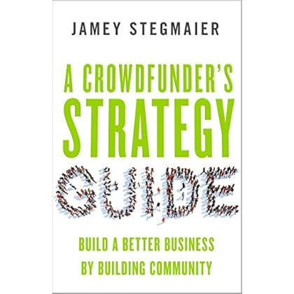 A Crowdfunder's Strategy Guide: Build a Better Business by Building Community A Crowdfunder's Strategy Guide: Build a Better Business by Building Community