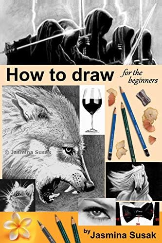 How to draw for the beginners: Step-by-Step Drawing Tutorials, Techniques, Sketching, Shading, Learn to Draw Animals, People, Realistic Drawings with ... Horses, Cats, Wolf, Everyday Objects