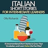 Italian Short Stories for Intermediate Learners: Eight Unconventional Short Stories to Grow Your Vocabulary and Learn Italian the Fun Way!