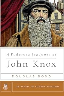 Livro A Poderosa Fraqueza de John Knox (Um Perfil de Homens Piedosos)