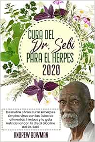 Cura Del Dr Sebi Para El Herpes 2020 Descubre Como Curar El Herpes Simplex Virus Con Las Listas De Alimentos Hierbas Y La Guia Nutricional Con La Dieta Alcalina Del Dr Sebi Spanish Edition Bowman Andrew 9798580689791 Amazon Com