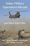 Italian Military Operations Abroad : Just Don't Call It War, Ignazi, Piero and Giacomello, Giampiero, 0230228917