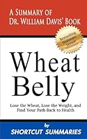 Wheat Belly: A Summary of Dr. William Davis' Book Lose the Wheat, Lose the Weight and Find Your Path Back to Health 1481200828 Book Cover
