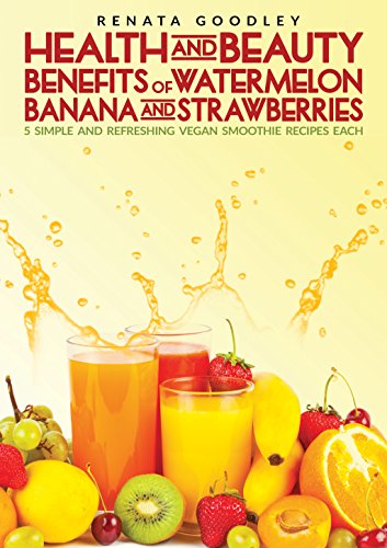 Health and Beauty Benefits of Watermelon, Banana and Strawberries: 5 Simple and Refreshing Vegan Smoothie Recipes