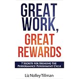 Great Work, Great Rewards: 7 Secrets for Breaking the Performance Punishment Cycle