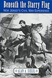 Beneath the Starry Flag : New Jersey's Civil War Experience, Siegel, Alan A., 0813529387