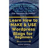 Learn How To MAKE &amp; USE Wordpress Blogs for Beginners: A Wordpress Guide/Tutorial/Training &amp; Development Book to Help You Create &amp; Design Your Blogging/Websites for Free (For Business or Hobby)