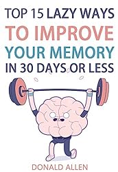 Unlimited Memory: Top 15 Lazy Ways To Improve Your Memory In 30 Days Or Less: Rationed Short Guide For Mature Minds That Seek Good Advice And Not To Be Lectured