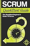 Scrum QuickStart Guide: A Simplified Beginner's Guide To Mastering Scrum