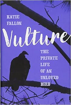 Vulture: The Private Life of an Unloved Bird, by Katie Fallon Vulture: The Private Life of an Unloved Bird, by Katie Fallon
