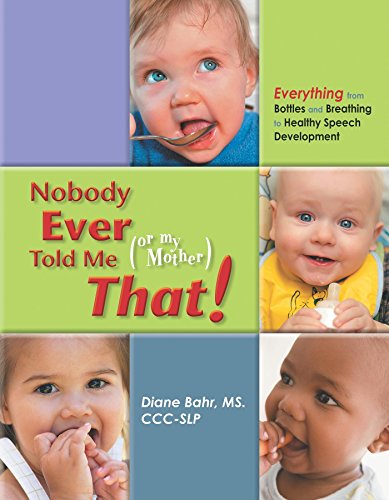 Download Nobody Ever Told Me (or my Mother) That!: Everything from Bottles and Breathing to Healthy Speech Development