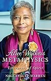 Alice Walker's Metaphysics: Literature of Spirit by Nagueyalti Warren