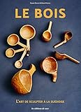LE BOIS - L'ART DE SCUPLTER A LA SUEDOISE (EN DIRECT DE SCANDINAVIE) (French Edition) by