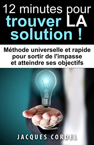 12 minutes pour trouver LA solution: Méthode universelle et rapide pour sortir de l'impasse et atte by Jacques Cordel