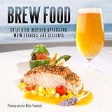Brew Food: Great Beer-Inspired Appetizers, Main Courses, and Desserts by 