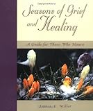 Seasons of Grief and Healing: A Guide for Those Who Mourn
