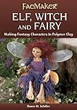 Elf, Witch and Fairy: Making Fantasy Characters in Polymer Clay (FaeMaker) by Dawn M. Schiller