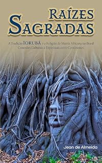 Livro Raízes Sagradas: A Tradição Iorubá e a Religião de Matriz Africana no Brasil Conexões Culturais e Espirituais entre Continentes