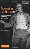 Professing Performance: Theatre in the Academy from Philology to Performativity (Theatre and Performance Theory)