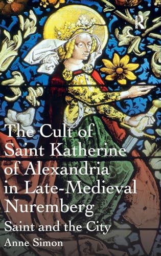 The Cult of Saint Katherine of Alexandria in Late-Medieval Nuremberg: Saint and…