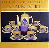 The Fantastic Flowers of Clarice Cliff: A Celebration of Her Floral Designs by Leonard Griffin
