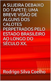 Livro A SUJEIRA DEBAIXO DO TAPETE: UMA BREVE VISÃO DE ALGUNS DOS CALOTES PERPETRADOS PELO ESTADO BRASILEIRO AO LONGO DO SÉCULO XX.