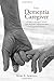 The Dementia Caregiver: A Guide to Caring for Someone with Alzheimer's Disease and Other Neurocognitive Disorders (Guides to Caregiving)