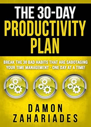 Amazon Com The 30 Day Productivity Plan Break The 30 Bad Habits That Are Sabotaging Your Time Management One Day At A Time The 30 Day Productivity Boost Book 1 Ebook Zahariades Damon Kindle Store