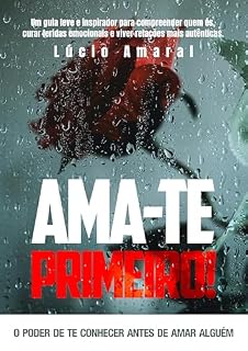 Livro “Ama-te Primeiro: o poder de te conhecer antes de amar alguém”: Um guia leve e inspirador para compreender quem és, curar feridas emocionais e viver relações mais autênticas.