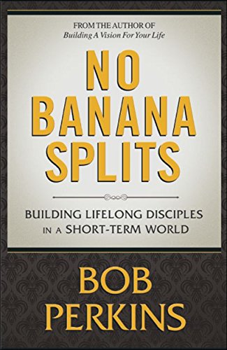 NO BANANA SPLITS: Building Lifelong Disciples in a Short Term World by Bob Perkins