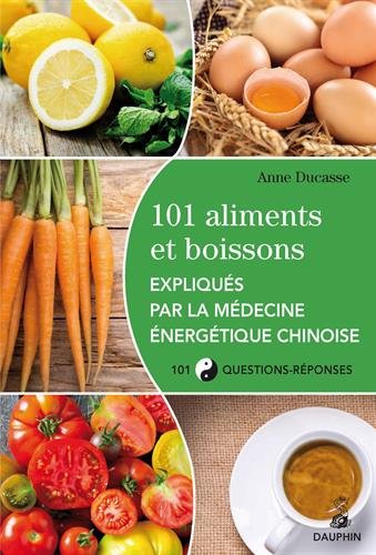 101 aliments et boissons expliqués par la médecine énergétique chinoise et les cinq éléments by Anne Ducasse