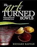 The Art of Turned Bowls: Designing Spectacular Bowls with a World- Class Turner by Richard Raffan