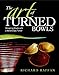 The Art of Turned Bowls: Designing Spectacular Bowls with a World- Class Turner by Richard Raffan
