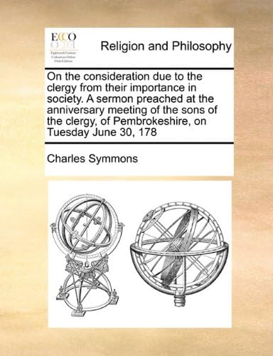 On the consideration due to the clergy from their importance in society. A sermon preached at the anniversary meeting of the sons of the clergy, of Pembrokeshire, on Tuesday June 30, 178