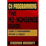 C# Programming: The No-Nonsense Guide: Learn C# Programming Within 12 Hours! (Including A Free C# Cheatsheet &amp; 30+ Exercises)