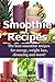 Smoothie Recipes: The best smoothie recipes for increased energy, weight loss, cleansing and more! (smoothie recipes, smoothie recipes for weight loss, smoothie recipe book Book 1)