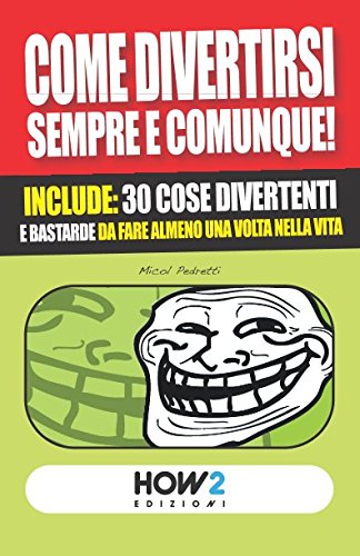COME DIVERTIRSI SEMPRE E COMUNQUE!: Include: 30 cose divertenti e bastarde da fare almeno una volta nella vita (HOW2 Edizioni) (Italian Edition)