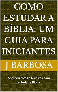 Livro Como Estudar a Bíblia: Um Guia para Iniciantes: Aprenda dicas e técnicas para estudar a Bíblia
